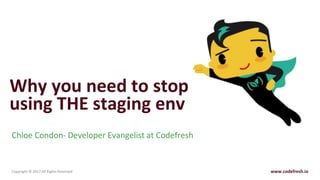 www.codefresh.ioCopyright © 2017 All Rights Reserved
Why you need to stop
using THE staging env
Chloe Condon- Developer Evangelist at Codefresh
 