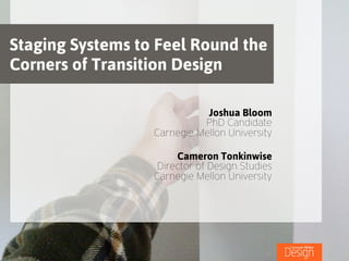 Staging Systems to Feel Round the
Corners of Transition Design
Joshua Bloom
PhD Candidate
Carnegie Mellon University
!
Cameron Tonkinwise
Director of Design Studies
Carnegie Mellon University
 