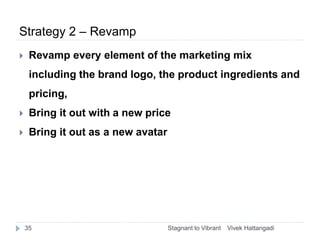 Strategy 2 – Revamp
 Revamp every element of the marketing mix
including the brand logo, the product ingredients and
pric...