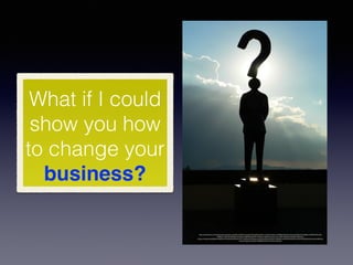 What if I could
show you how
to change your
business?
https://www.ﬂickr.com/photos/marcobellucci/3534516458/in/photolist-6okjAW-bpZtvb-uUA4G-2uKyU-6JRMqj-69Jw2z-2Nyvfg-4S8uZe-62bNEe-7vB7fR-8CkodQ-
HMUG1-7x9bYE-8k8pgk-4VwGmg-cBFFBS-8p2AtP-2FNUzm-93aPCq-4mzmoq-qJ8iU-fGyo6Q-5GLFEo-9ESmzs-
wTgzo-7mp3wi-2eVMS6-4ms8ZA-4Thsd9-5DeuzB-9rnT91-7ssZNn-5CCQse-4cqfT-58vQCQ-8ChFDT-nh56ww-bAd4AH-8JkcMH-rphyCW-59WvCM-5huQJc-6S4XJJ-
drshVo-9grzfE-oUjdHF-FEdBM-6nCmik-7VhPft-cDeCGs
 