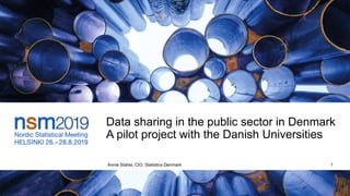 Data sharing in the public sector in Denmark
A pilot project with the Danish Universities
Annie Stahel, CIO, Statistics Denmark 1
 