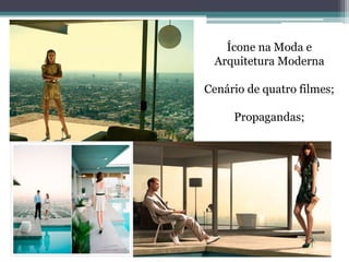 Ícone na Moda e
Arquitetura Moderna
Cenário de quatro filmes;
Propagandas;
 