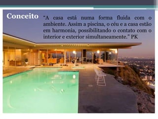 Conceito “A casa está numa forma fluida com o
ambiente. Assim a piscina, o céu e a casa estão
em harmonia, possibilitando o contato com o
interior e exterior simultaneamente.” PK
 
