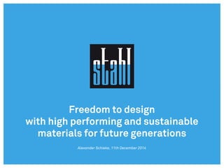 Freedom to design
with high performing and sustainable
materials for future generations
Alexander Schieke, 11th December 2014
 