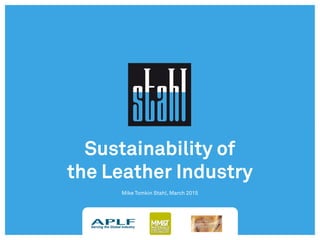 Sustainability of
the Leather Industry
Mike Tomkin Stahl, March 2015
 