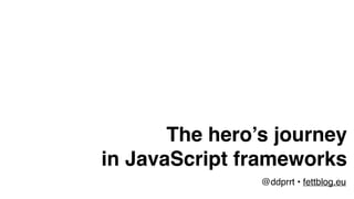 The hero’s journey
in JavaScript frameworks
@ddprrt • fettblog.eu
 