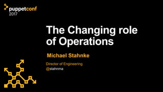 The Changing role
of Operations
Michael Stahnke
Director of Engineering
@stahnma
 