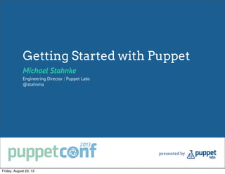 Getting Started with Puppet
Michael Stahnke
Engineering Director | Puppet Labs
@stahnma
Friday, August 23, 13
 