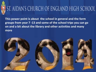 This power point is about the school in general and the form
groups from year 7 -13 and some of the school trips you can go
on and a bit about the library and other activities and many
more

 