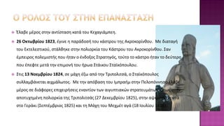  Έλαβε μέρος στην αντίσταση κατά του Κεχαγιάμπεη.
 26 Οκτωβρίου 1823, έγινε η παράδοσή του κάστρου της Ακροκορίνθου. Με διαταγή
του Εκτελεστικού, στάλθηκε στην πολιορκία του Κάστρου του Ακροκορίνθου. Σαν
έμπειρος πολεμιστής που ήταν ο ένδοξος Στρατηγός, τούτο το κάστρο ήταν το δεύτερο
που έπεφτε μετά την επιμονή του ήρωα Στάικου Σταϊκόπουλου.
 Στις 13 Νοεμβρίου 1824, σε μάχη έξω από την Τριπολιτσά, ο Σταϊκόπουλος
συλλαμβάνεται αιχμάλωτος. Με την απόβαση του Ιμπραήμ στην Πελοπόννησο έλαβε
μέρος σε διάφορες επιχειρήσεις εναντίον των αιγυπτιακών στρατευμάτων, όπως στην
αποτυχημένη πολιορκία της Τριπολιτσάς (27 Δεκεμβρίου 1825), στην αψιμαχία κοντά
στο Γεράκι (Σεπτέμβριος 1825) και τη Μάχη του Μεχμέτ αγά (18 Ιουλίου 1826).
 