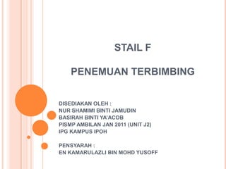 STAIL F

    PENEMUAN TERBIMBING


DISEDIAKAN OLEH :
NUR SHAMIMI BINTI JAMUDIN
BASIRAH BINTI YA’ACOB
PISMP AMBILAN JAN 2011 (UNIT J2)
IPG KAMPUS IPOH

PENSYARAH :
EN KAMARULAZLI BIN MOHD YUSOFF
 