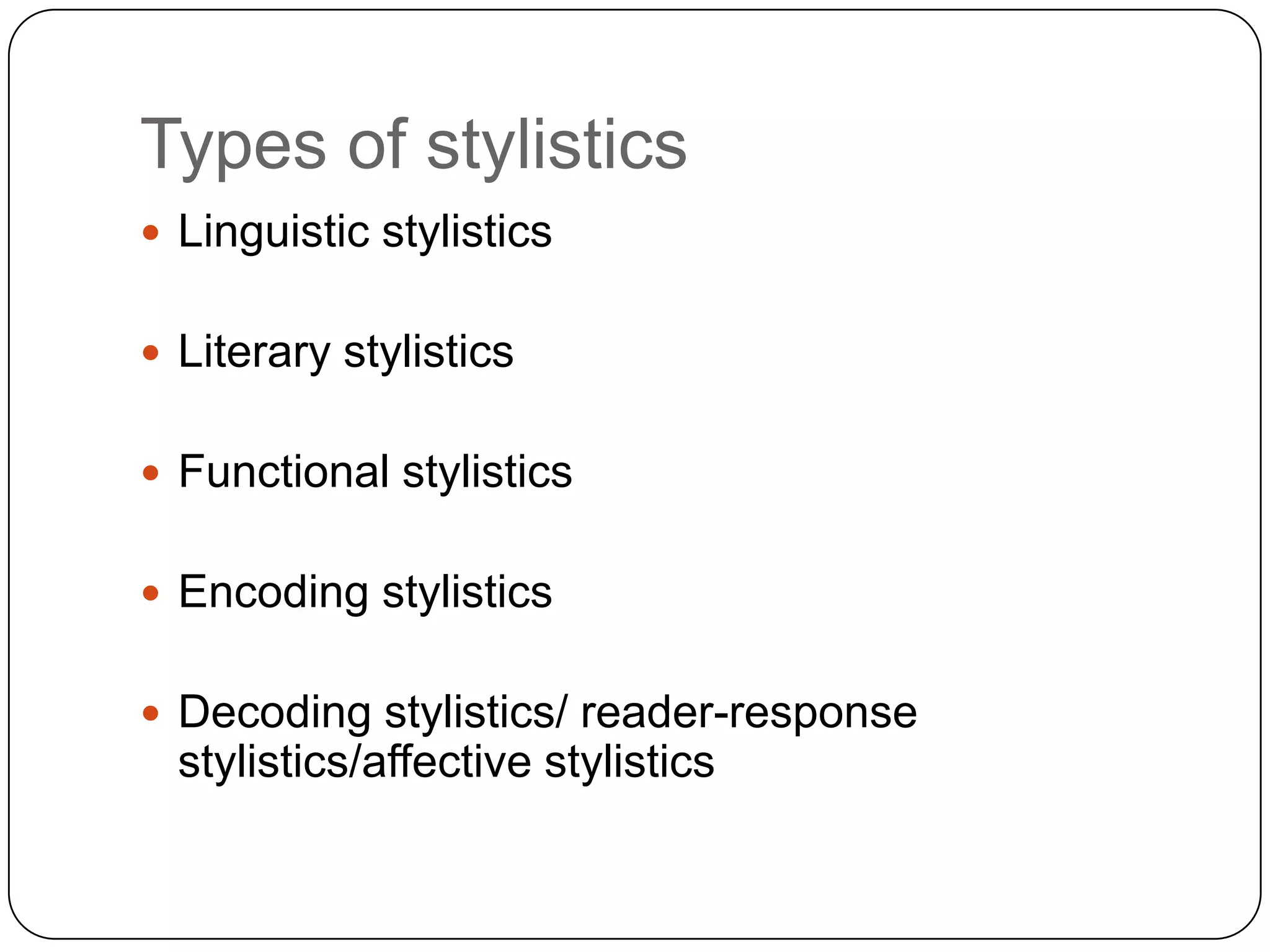 Types of stylistics
 Linguistic stylistics

 Literary stylistics
 Functional stylistics
 Encoding stylistics
 Decoding stylistics/ reader-response

stylistics/affective stylistics

 