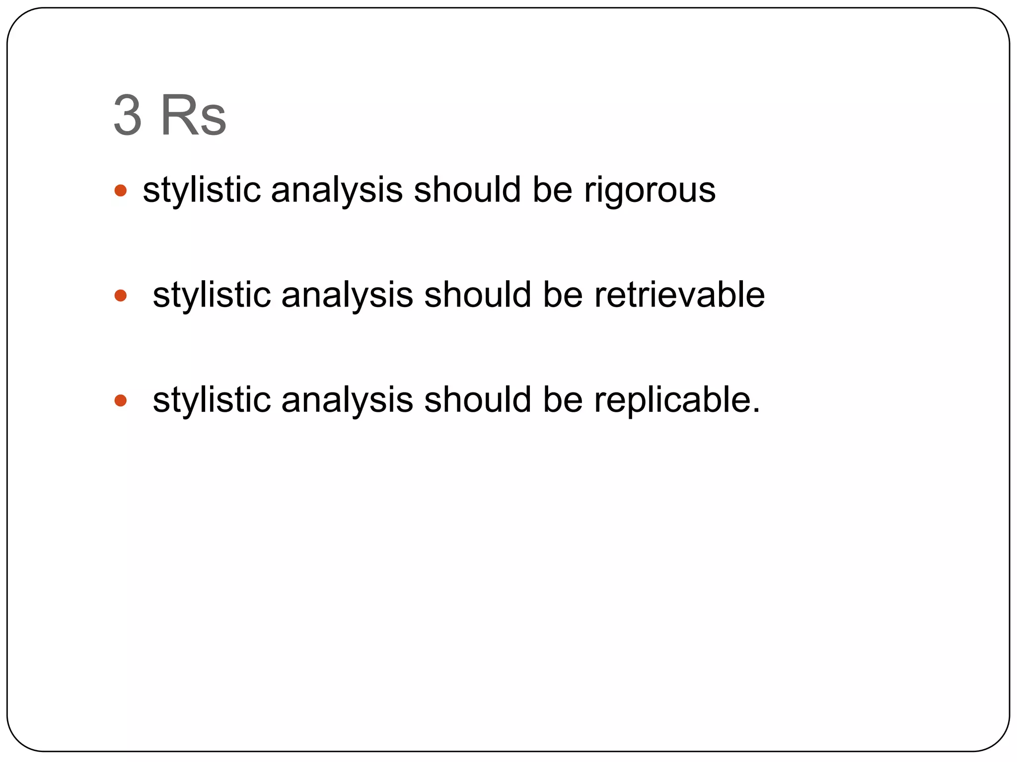 3 Rs
 stylistic analysis should be rigorous
 stylistic analysis should be retrievable
 stylistic analysis should be replicable.

 