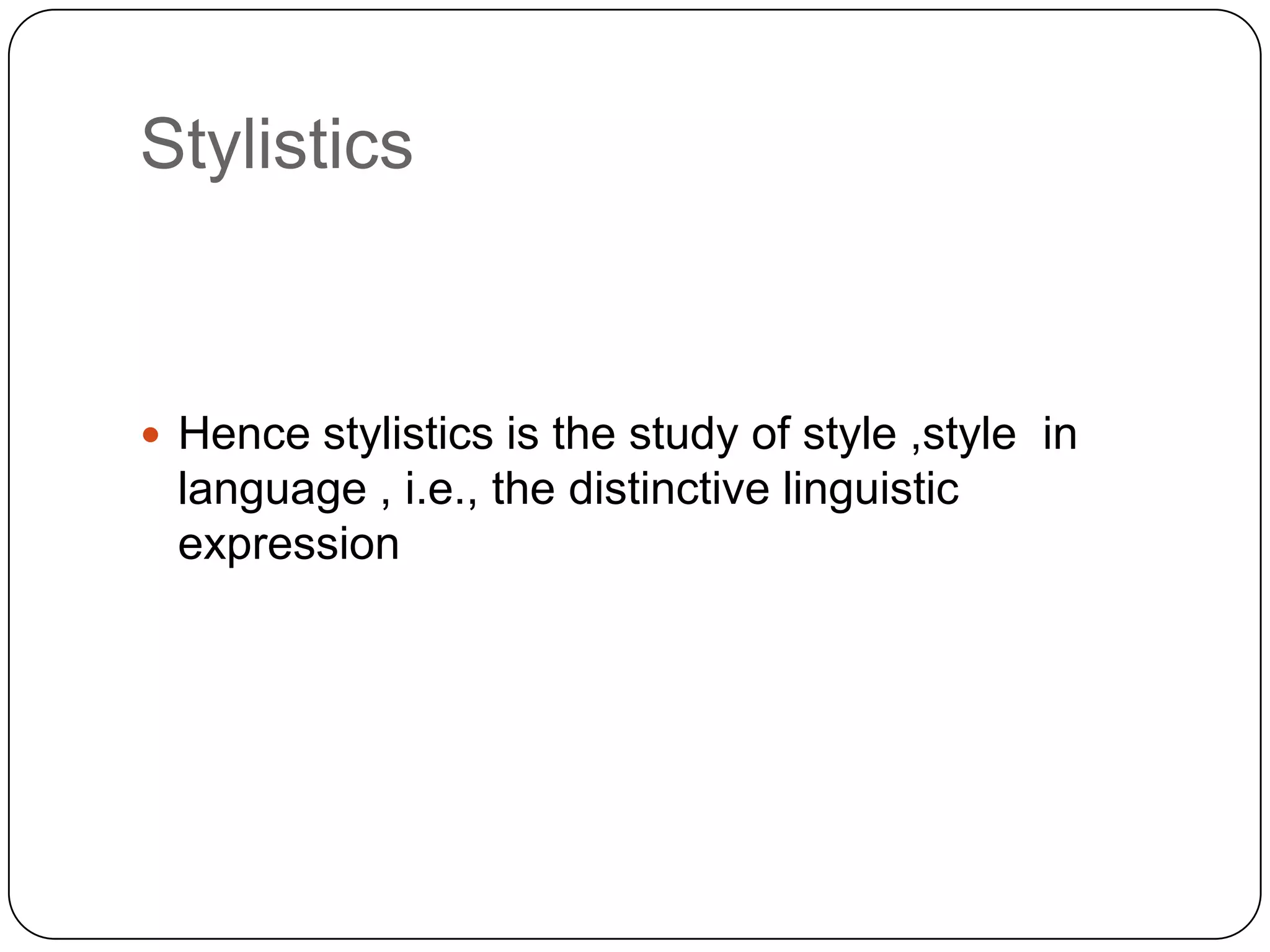 Stylistics

 Hence stylistics is the study of style ,style in

language , i.e., the distinctive linguistic
expression

 