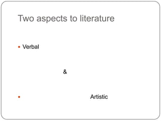 Two aspects to literature
 Verbal

&



Artistic

 