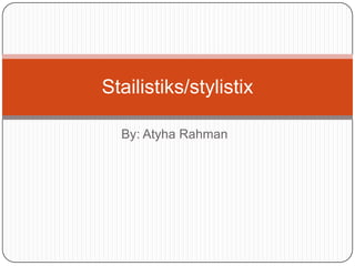 Stailistiks/stylistix
By: Atyha Rahman

 