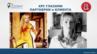 cliclkky.biz | clickky.ru
KPI ГЛАЗАМИ
ПАРТНЕРКИ И КЛИЕНТА
cliclkky.biz | clickky.ru
 