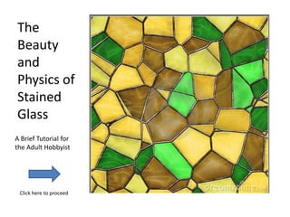 The
Beauty
and
Physics of
Stained
Glass
A Brief Tutorial for
the Adult Hobbyist




 Click here to proceed
 