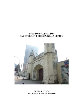 STAINING OF A BUILDING<br />CASE STUDY : PUDU PRISON, KUALA LUMPUR<br />PREPARED BY,<br />NAZRIZAM BINTI AB. WAHAB<br />CONTENTS<br />,[object Object]