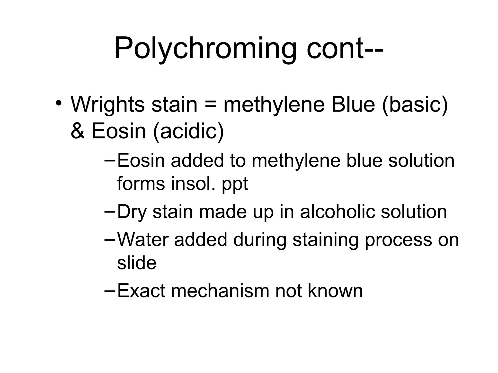 Polychroming cont--
• Wrights stain = methylene Blue (basic)
& Eosin (acidic)
–Eosin added to methylene blue solution
forms insol. ppt
–Dry stain made up in alcoholic solution
–Water added during staining process on
slide
–Exact mechanism not known
 