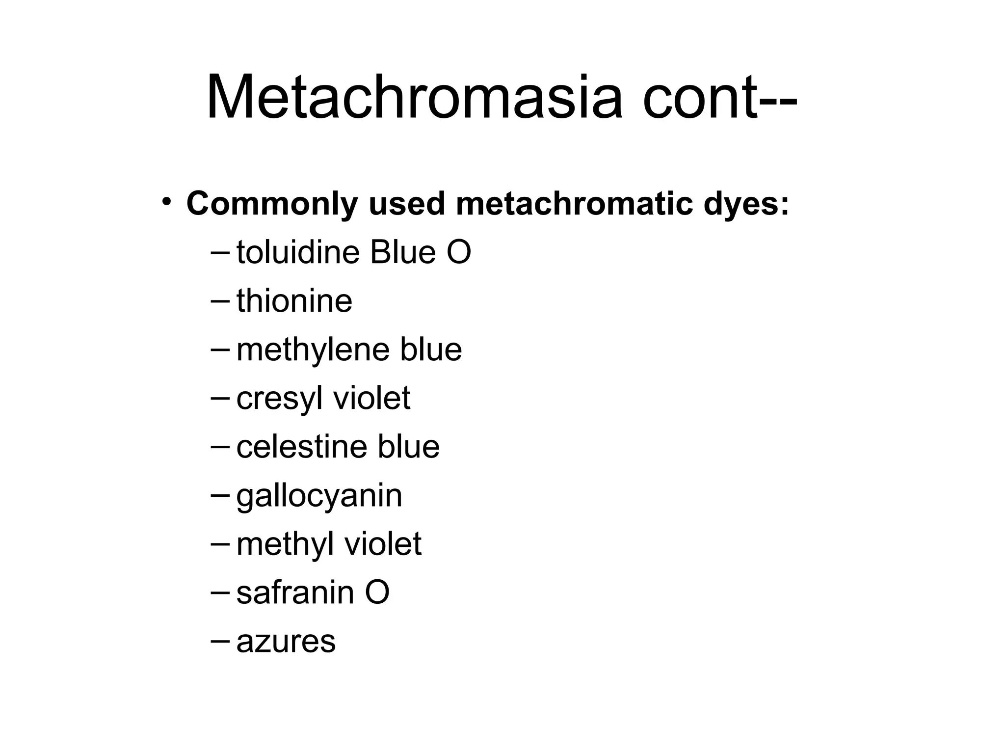 Metachromasia cont--
• Commonly used metachromatic dyes:
– toluidine Blue O
– thionine
– methylene blue
– cresyl violet
– celestine blue
– gallocyanin
– methyl violet
– safranin O
– azures
 