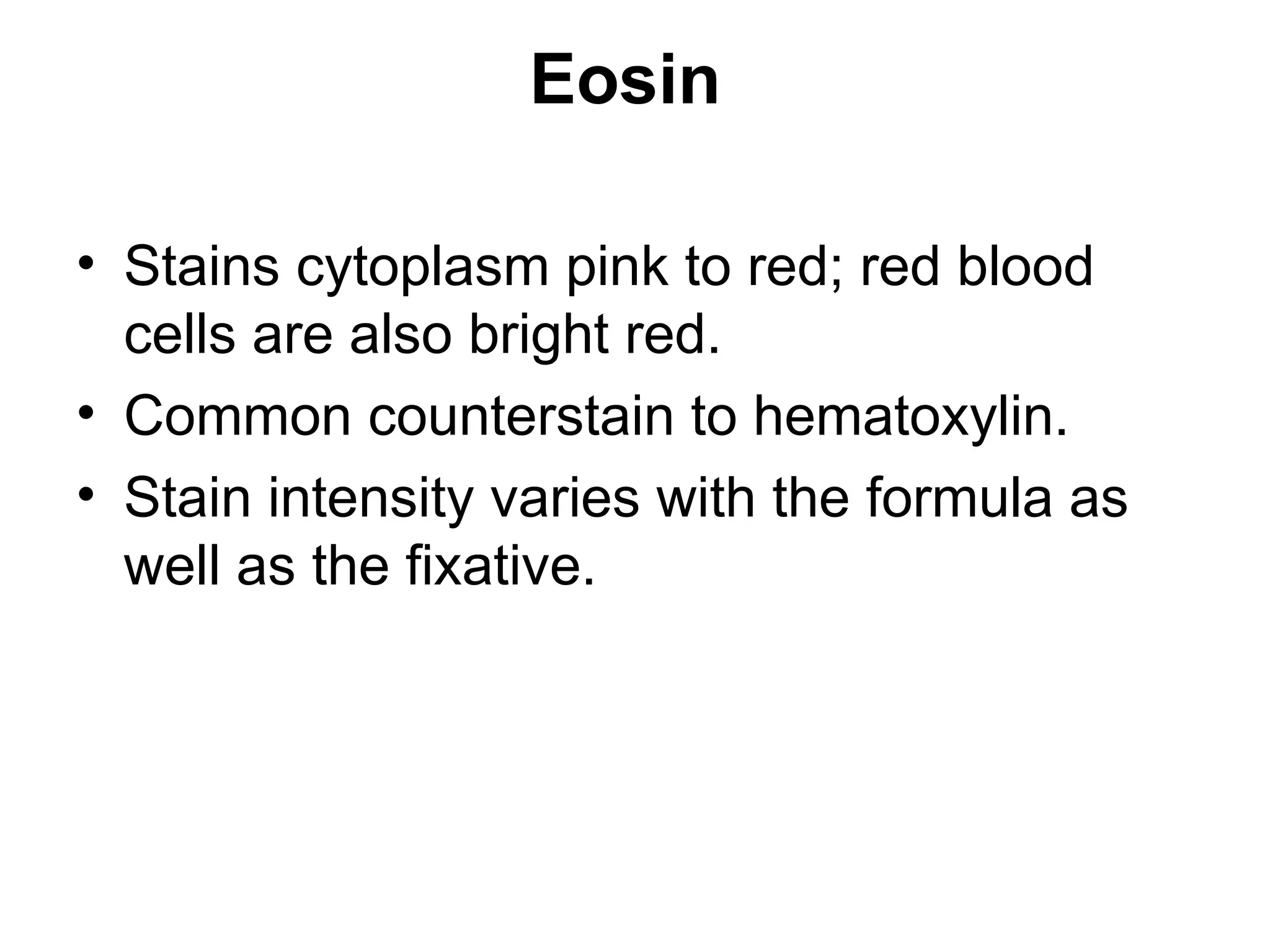 Eosin
• Stains cytoplasm pink to red; red blood
cells are also bright red.
• Common counterstain to hematoxylin.
• Stain intensity varies with the formula as
well as the fixative.
 