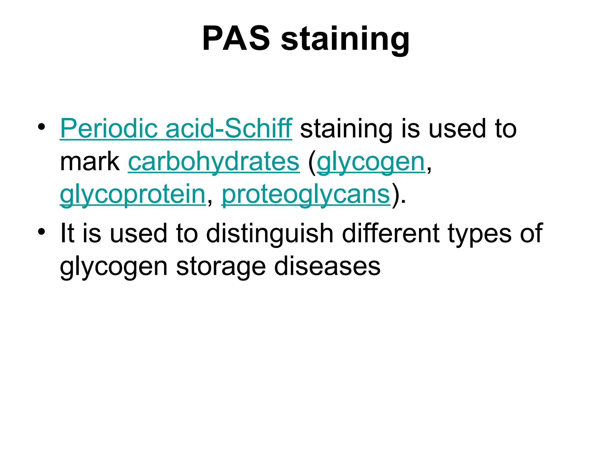 PAS staining
• Periodic acid-Schiff staining is used to
mark carbohydrates (glycogen,
glycoprotein, proteoglycans).
• It is used to distinguish different types of
glycogen storage diseases
 