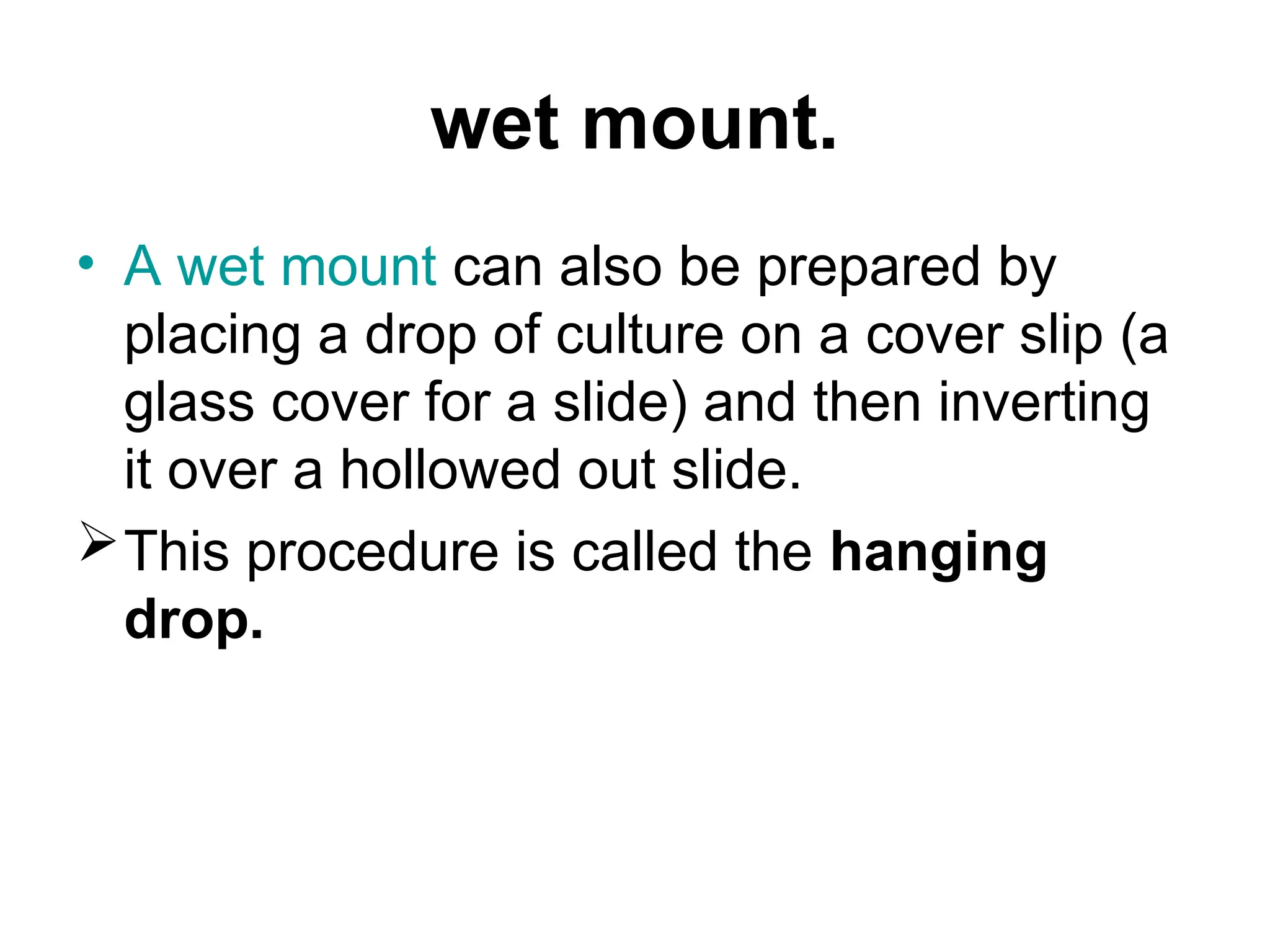 wet mount.
• A wet mount can also be prepared by
placing a drop of culture on a cover slip (a
glass cover for a slide) and then inverting
it over a hollowed out slide.
This procedure is called the hanging
drop.
 