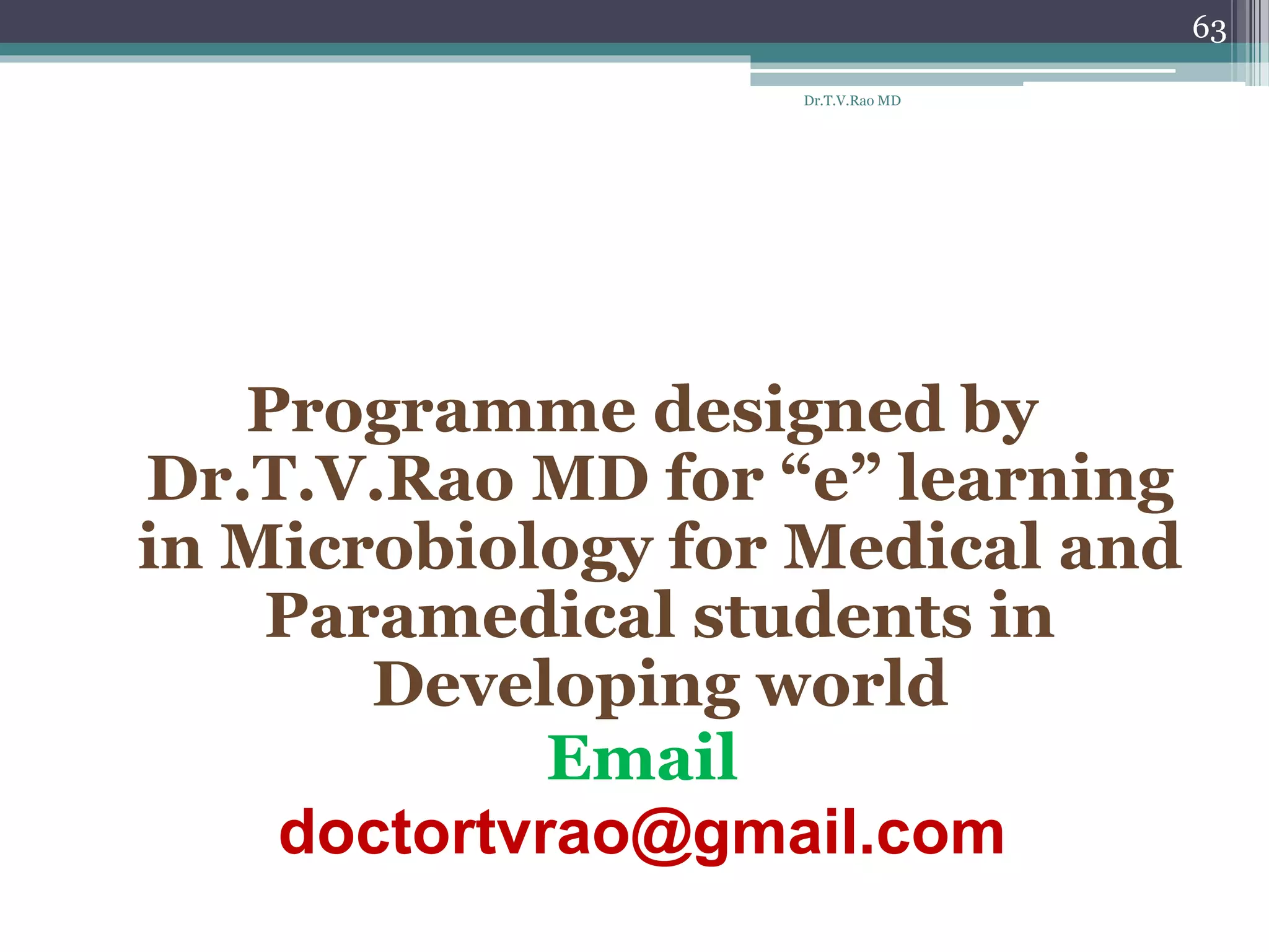 Programme designed by
Dr.T.V.Rao MD for “e” learning
in Microbiology for Medical and
Paramedical students in
Developing world
Email
doctortvrao@gmail.com
Dr.T.V.Rao MD
63
 