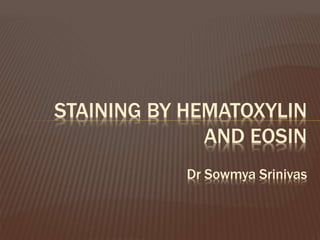 STAINING BY HEMATOXYLIN
AND EOSIN
Dr Sowmya Srinivas
 