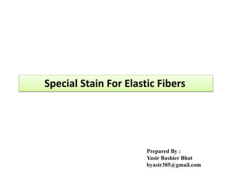 Special Stain For Elastic Fibers
Prepared By :
Yasir Bashier Bhat
byasir385@gmail.com
 