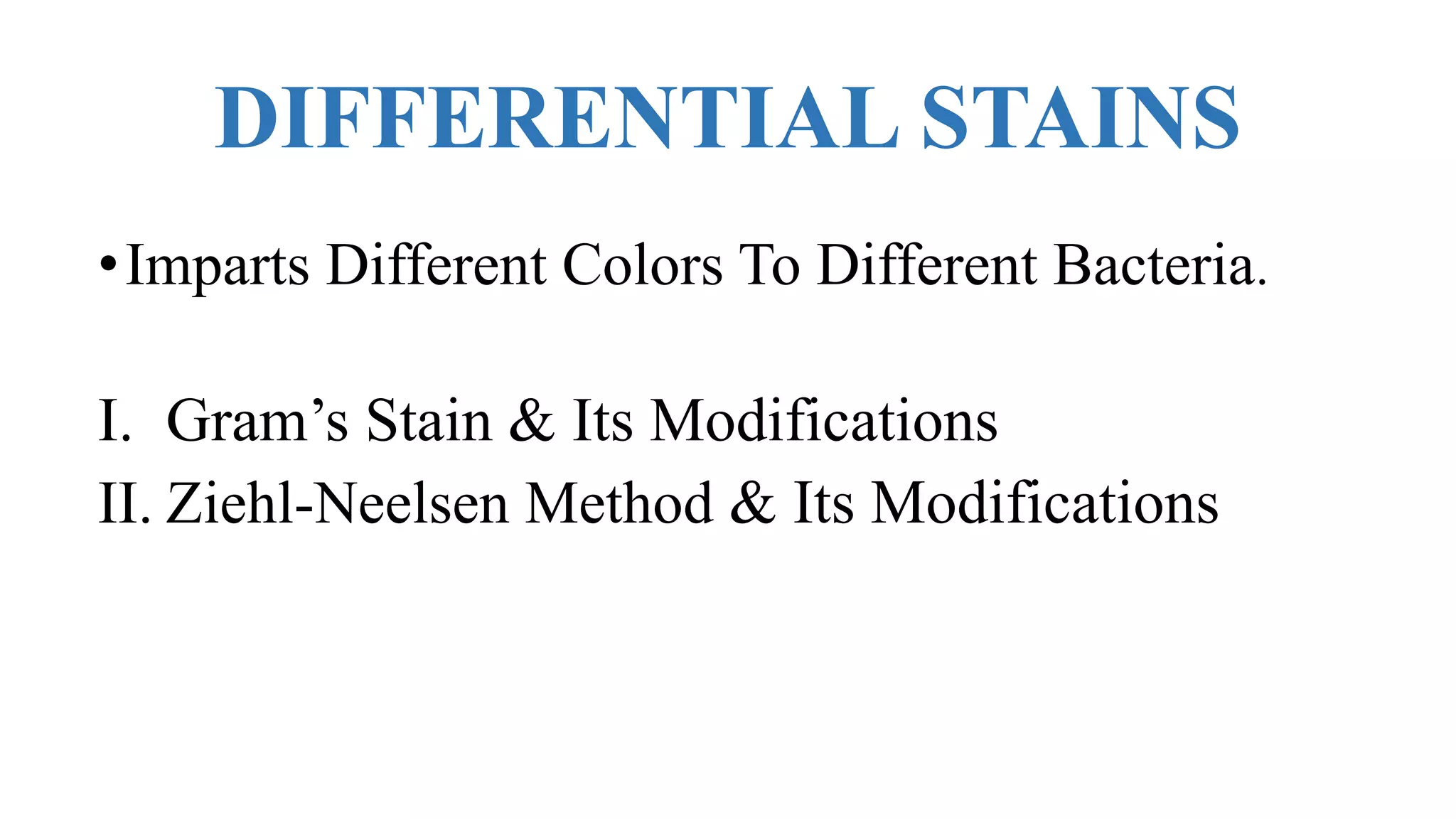 DIFFERENTIAL STAINS
•Imparts Different Colors To Different Bacteria.
I. Gram’s Stain & Its Modifications
II. Ziehl-Neelsen Method & Its Modifications
 