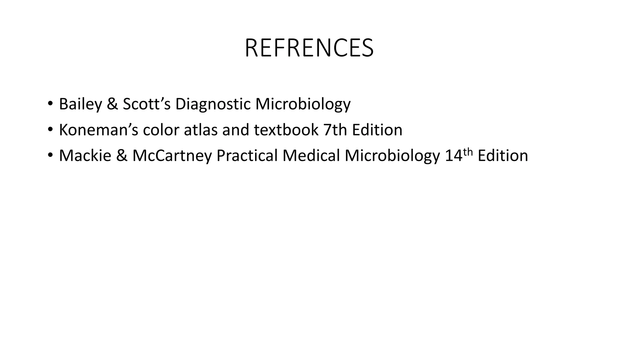 REFRENCES
• Bailey & Scott’s Diagnostic Microbiology
• Koneman’s color atlas and textbook 7th Edition
• Mackie & McCartney Practical Medical Microbiology 14th Edition
 