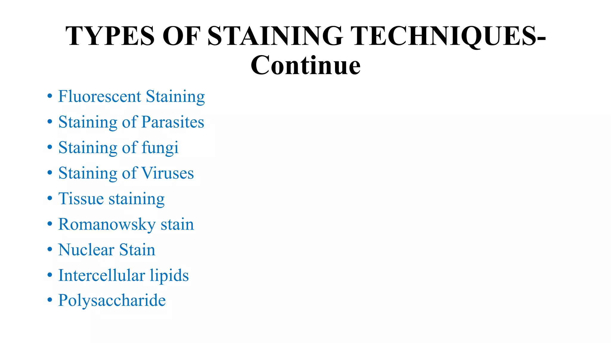 TYPES OF STAINING TECHNIQUES-
Continue
• Fluorescent Staining
• Staining of Parasites
• Staining of fungi
• Staining of Viruses
• Tissue staining
• Romanowsky stain
• Nuclear Stain
• Intercellular lipids
• Polysaccharide
 