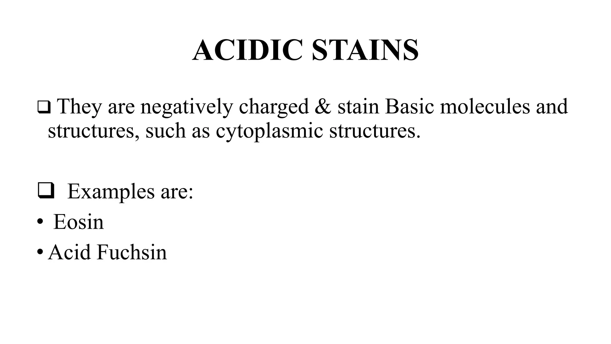 ACIDIC STAINS
 They are negatively charged & stain Basic molecules and
structures, such as cytoplasmic structures.
 Examples are:
• Eosin
• Acid Fuchsin
 