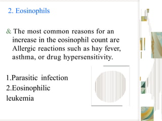 2. Eosinophils
& The most common reasons for an
increase in the eosinophil count are
Allergic reactions such as hay fever,
asthma, or drug hypersensitivity.
1.Parasitic infection
2.Eosinophilic
leukemia
 