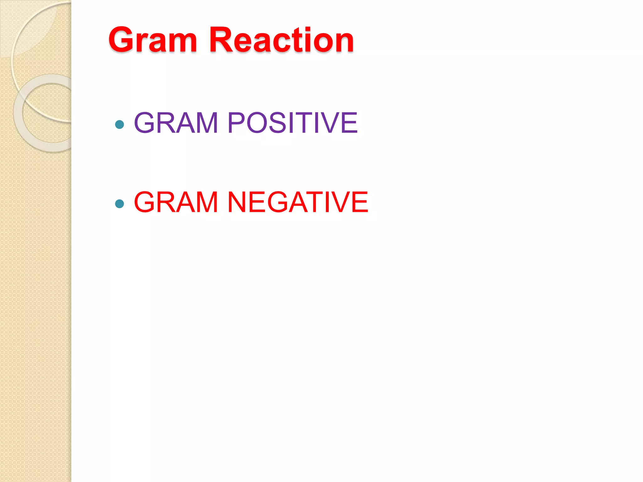 Gram Reaction
 GRAM POSITIVE
 GRAM NEGATIVE
 