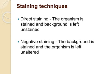Staining techniques
 Direct staining - The organism is
stained and background is left
unstained
 Negative staining - The background is
stained and the organism is left
unaltered
 