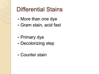 Differential Stains
 More than one dye
 Gram stain, acid fast
 Primary dye
 Decolorizing step
 Counter stain
 