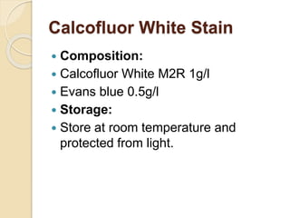 Calcofluor White Stain
 Composition:
 Calcofluor White M2R 1g/l
 Evans blue 0.5g/l
 Storage:
 Store at room temperature and
protected from light.
 