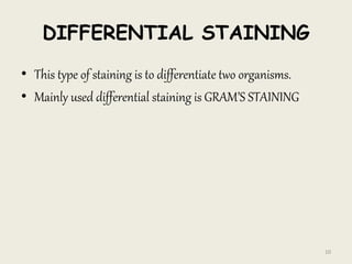 DIFFERENTIAL STAINING
• This type of staining is to differentiate two organisms.
• Mainly used differential staining is GRAM’S STAINING
10
 