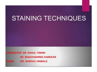 STAINING TECHNIQUES
PRESENTER- DR. RAHUL TIWARI
DR. BHAGYASHREE KAREKAR
GUIDE - DR. VAISHALI WABALE
 
