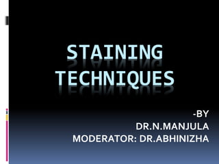 STAINING
TECHNIQUES
-BY
DR.N.MANJULA
MODERATOR: DR.ABHINIZHA
 