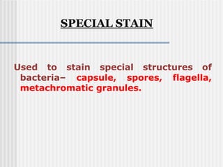 Used to stain special structures of
bacteria– capsule, spores, flagella,
metachromatic granules.
SPECIAL STAIN
 