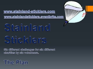www.stainland-sticklers.com Six different challenges for six different charities by six volunteers. The Plan 1 www.stainlandsticklers.eventbrite.com Stainland Sticklers 