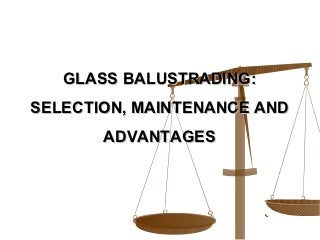 GLASS BALUSTRADING:
SELECTION, MAINTENANCE AND
       ADVANTAGES
 