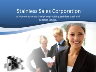 Stainless Sales Corporation
A Women Business Enterprise providing stainless steel and
superior service.
 
