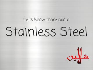 Stainless Steel
Let's know more about
 