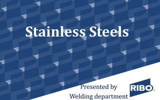 Stainless Steels
Presented by
Welding department
 