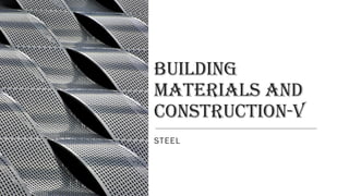 BUILDING
MATERIALS AND
CONSTRUCTION-V
STEEL
 